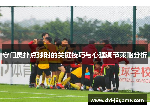 守门员扑点球时的关键技巧与心理调节策略分析